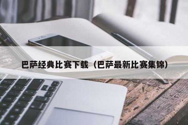 巴萨经典比赛下载（巴萨最新比赛集锦）