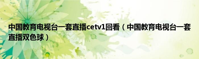 中国教育电视台一套直播cetv1回看（中国教育电视台一套直播双色球）