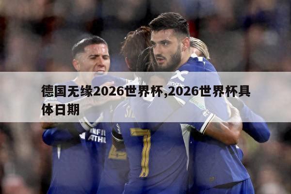 德国无缘2026世界杯,2026世界杯具体日期