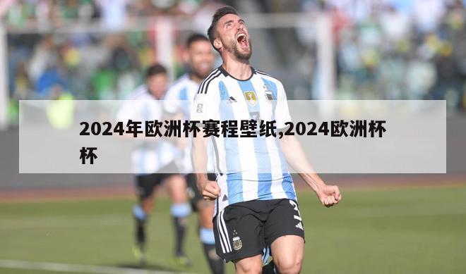 2024年欧洲杯赛程壁纸,2024欧洲杯杯