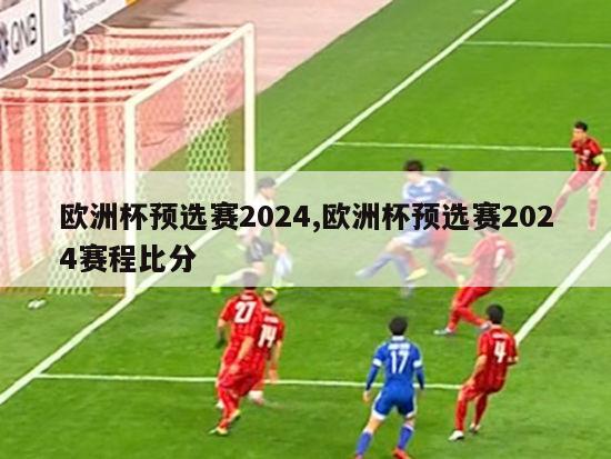 欧洲杯预选赛2024,欧洲杯预选赛2024赛程比分