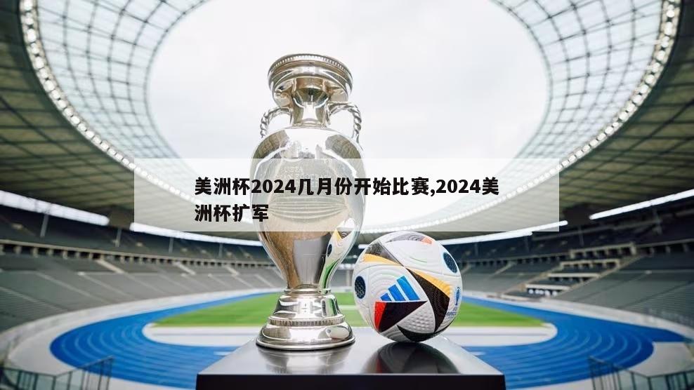 美洲杯2024几月份开始比赛,2024美洲杯扩军