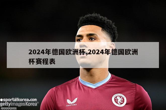 2024年德国欧洲杯,2024年德国欧洲杯赛程表