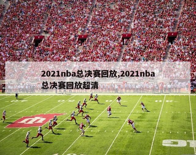 2021nba总决赛回放,2021nba总决赛回放超清