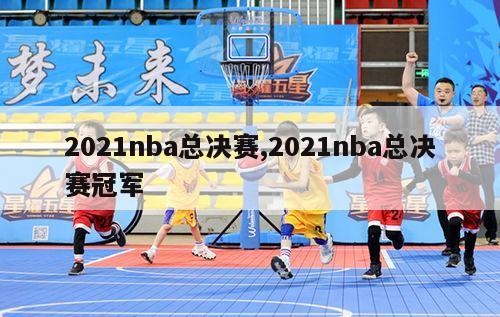 2021nba总决赛,2021nba总决赛冠军