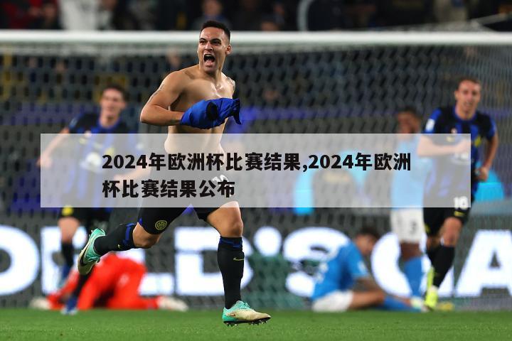 2024年欧洲杯比赛结果,2024年欧洲杯比赛结果公布