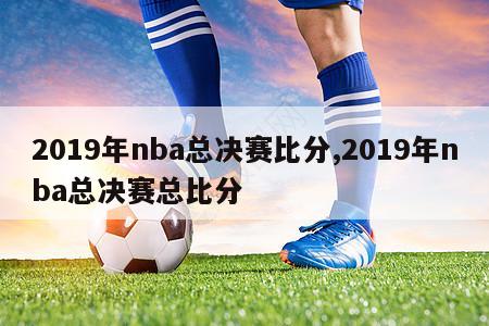 2019年nba总决赛比分,2019年nba总决赛总比分