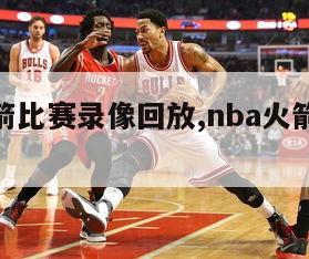 nba火箭比赛录像回放,nba火箭全场回放