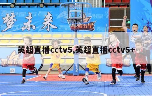 英超直播cctv5,英超直播cctv5+