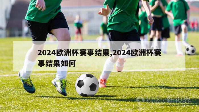 2024欧洲杯赛事结果,2024欧洲杯赛事结果如何