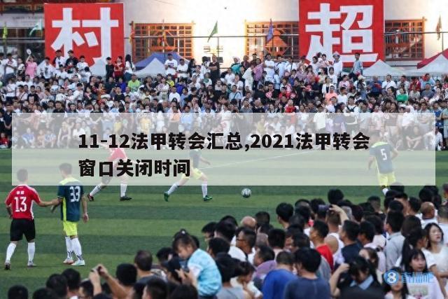 11-12法甲转会汇总,2021法甲转会窗口关闭时间